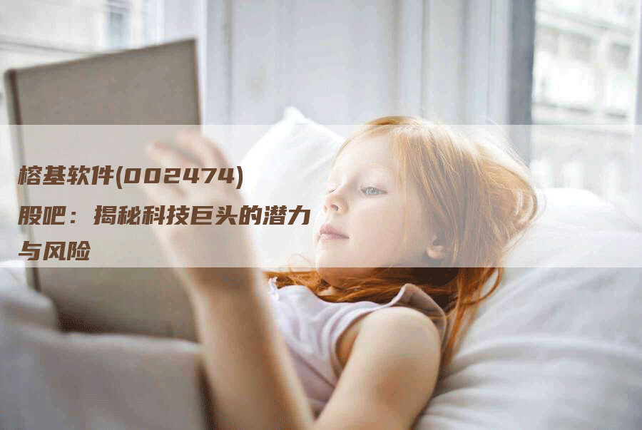 榕基软件(002474)股吧：揭秘科技巨头的潜力与风险