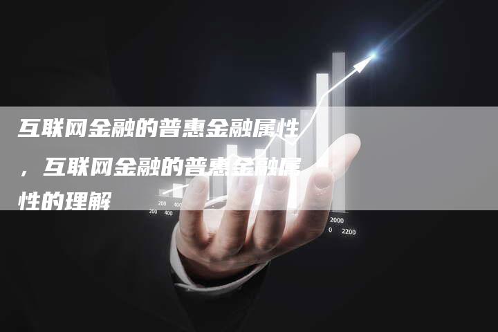 互联网金融的普惠金融属性，互联网金融的普惠金融属性的理解