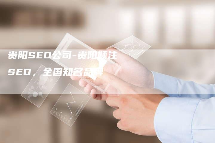 贵阳SEO公司-贵阳倾注SEO，全国知名品牌