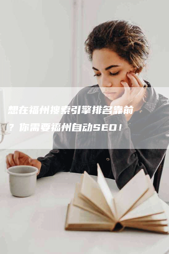 想在福州搜索引擎排名靠前？你需要福州自动SEO！