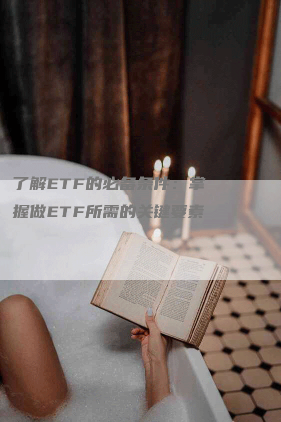 了解ETF的必备条件：掌握做ETF所需的关键要素