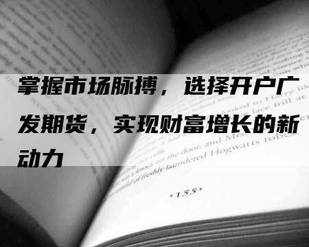 掌握市场脉搏，选择开户广发期货，实现财富增长的新动力