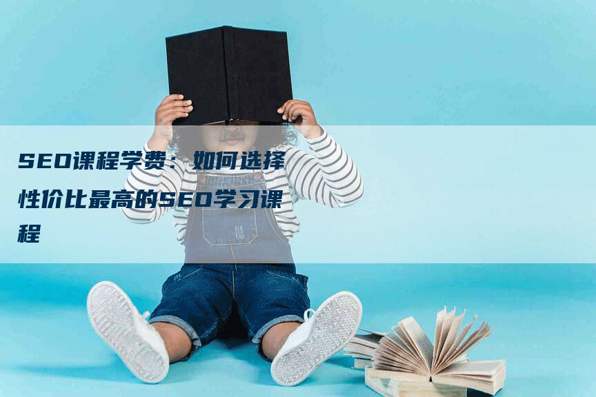 SEO课程学费：如何选择性价比最高的SEO学习课程