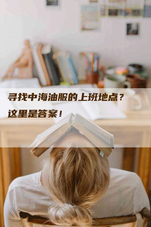 寻找中海油服的上班地点？这里是答案！