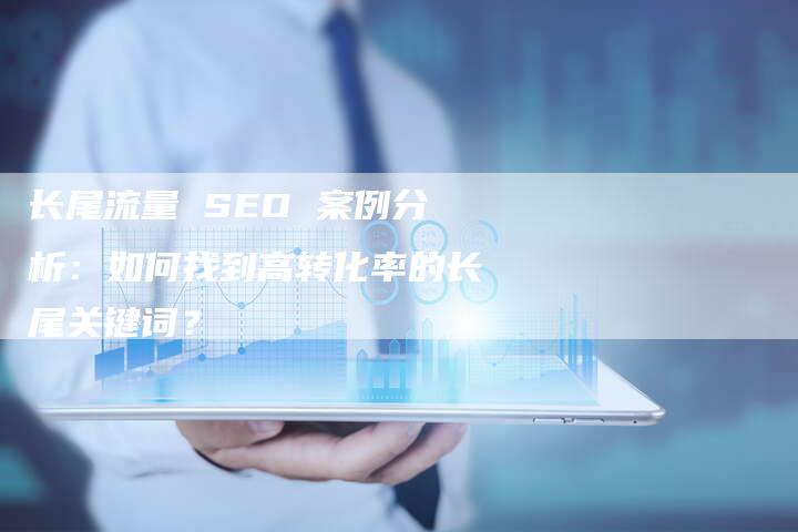 长尾流量 SEO 案例分析：如何找到高转化率的长尾关键词？