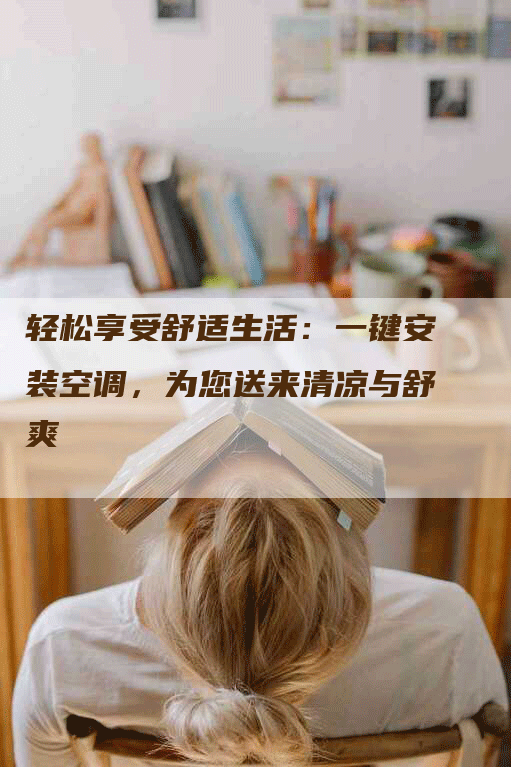 轻松享受舒适生活：一键安装空调，为您送来清凉与舒爽