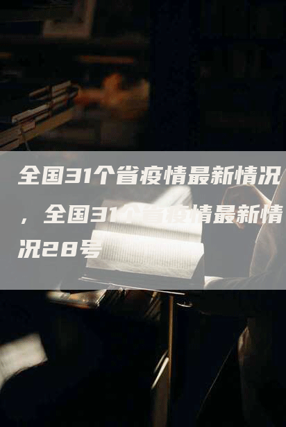 全国31个省疫情最新情况，全国31个省疫情最新情况28号