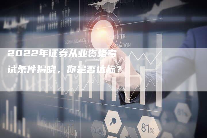 2022年证券从业资格考试条件揭晓，你是否达标？