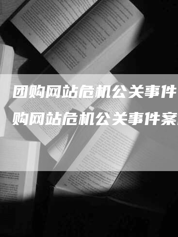 团购网站危机公关事件，团购网站危机公关事件案例