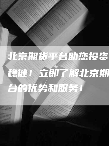 北京期货平台助您投资更加稳健！立即了解北京期货平台的优势和服务！