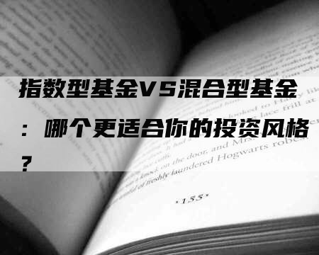 指数型基金VS混合型基金：哪个更适合你的投资风格？