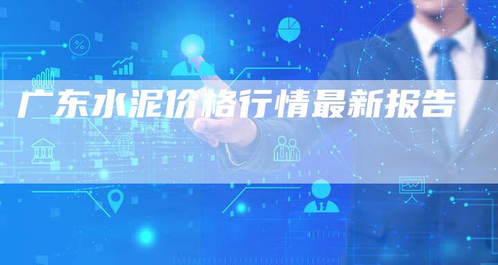 广东水泥价格行情最新报告